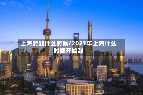 上海封到什么时候/2021年上海什么时候开始封-第2张图片
