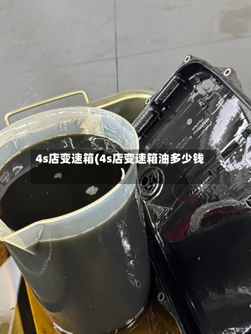 4s店变速箱(4s店变速箱油多少钱)