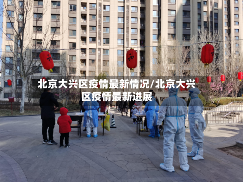 北京大兴区疫情最新情况/北京大兴区疫情最新进展-第3张图片