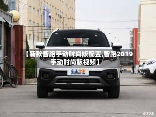 【新款智跑手动时尚版配置,智跑2019手动时尚版视频】-第2张图片