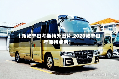 【新款丰田考斯特外图片,2020款丰田考斯特费用】-第2张图片