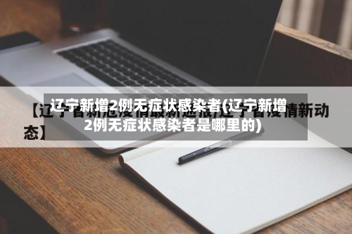 辽宁新增2例无症状感染者(辽宁新增2例无症状感染者是哪里的)-第2张图片