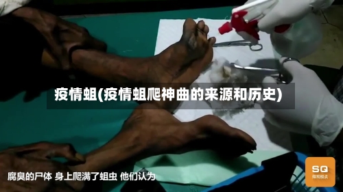 疫情蛆(疫情蛆爬神曲的来源和历史)-第2张图片