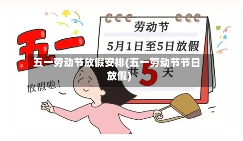 五一劳动节放假安排(五一劳动节节日放假)-第2张图片