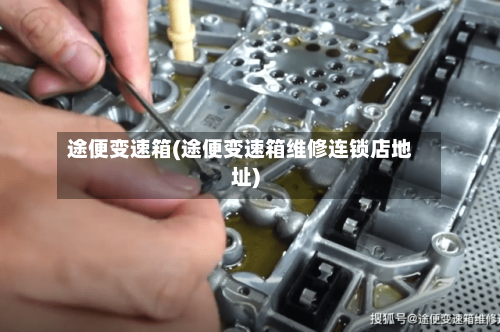 途便变速箱(途便变速箱维修连锁店地址)