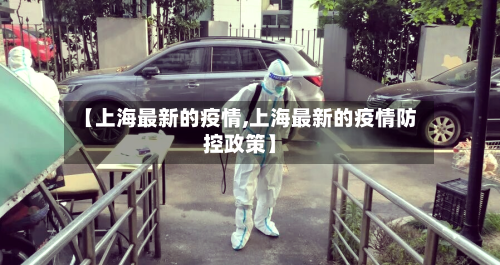 【上海最新的疫情,上海最新的疫情防控政策】