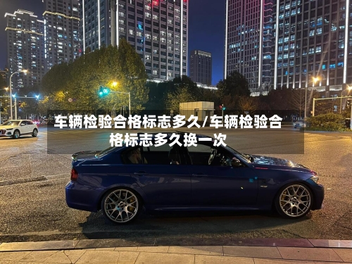 车辆检验合格标志多久/车辆检验合格标志多久换一次-第3张图片