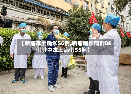 【新增本土确诊56例,新增确诊病例86例其中本土病例55例】