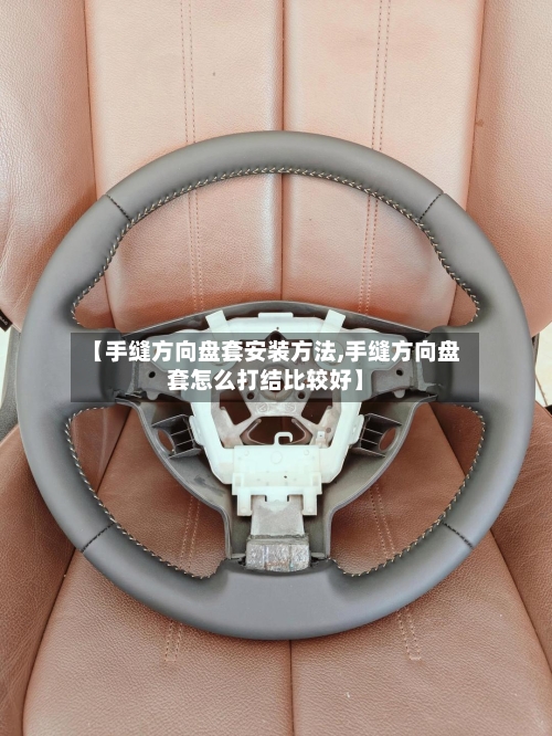 【手缝方向盘套安装方法,手缝方向盘套怎么打结比较好】-第3张图片