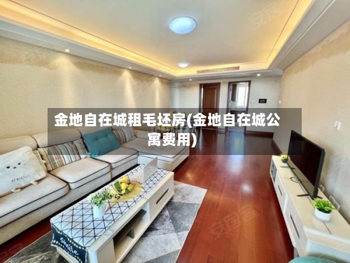 金地自在城租毛坯房(金地自在城公寓费用)-第2张图片