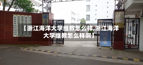 【浙江海洋大学继教怎么样,浙江海洋大学继教怎么样啊】-第2张图片