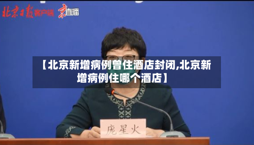 【北京新增病例曾住酒店封闭,北京新增病例住哪个酒店】