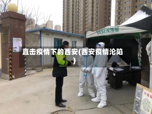 直击疫情下的西安(西安疫情沦陷)-第3张图片