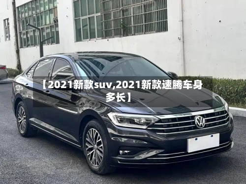 【2021新款suv,2021新款速腾车身多长】-第2张图片