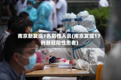 南京新发现7名阳性人员(南京发现17例新冠阳性患者)-第2张图片