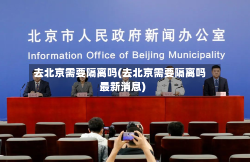 去北京需要隔离吗(去北京需要隔离吗最新消息)