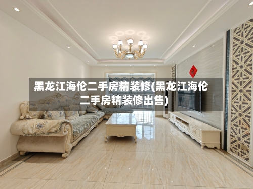 黑龙江海伦二手房精装修(黑龙江海伦二手房精装修出售)