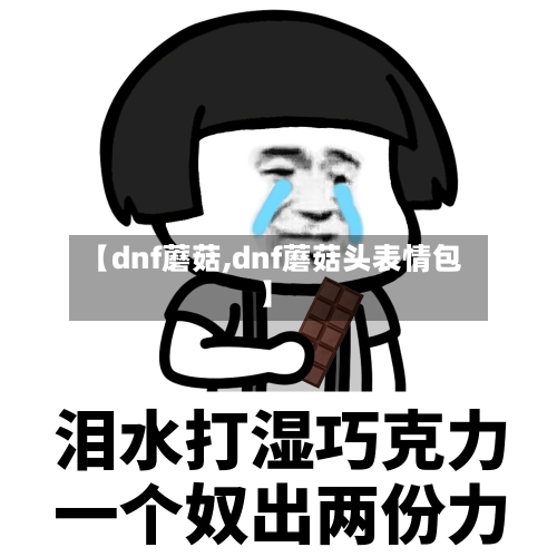 【dnf蘑菇,dnf蘑菇头表情包】