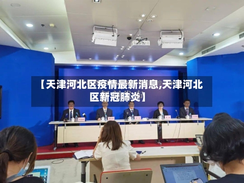 【天津河北区疫情最新消息,天津河北区新冠肺炎】