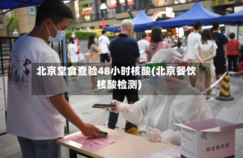 北京堂食查验48小时核酸(北京餐饮核酸检测)
