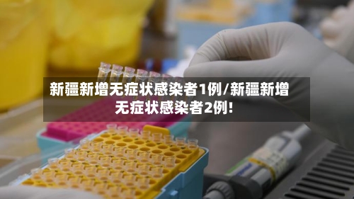 新疆新增无症状感染者1例/新疆新增无症状感染者2例!-第2张图片