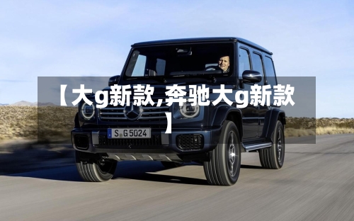 【大g新款,奔驰大g新款】