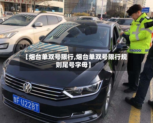 【烟台单双号限行,烟台单双号限行规则尾号字母】-第2张图片