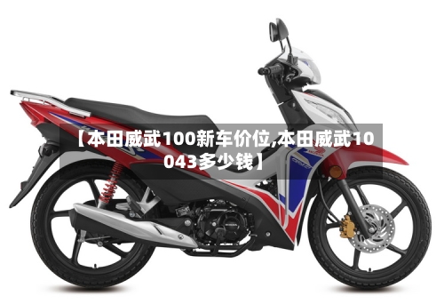 【本田威武100新车价位,本田威武10043多少钱】-第3张图片