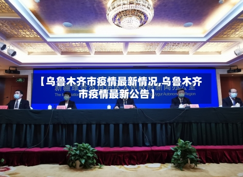 【乌鲁木齐市疫情最新情况,乌鲁木齐市疫情最新公告】