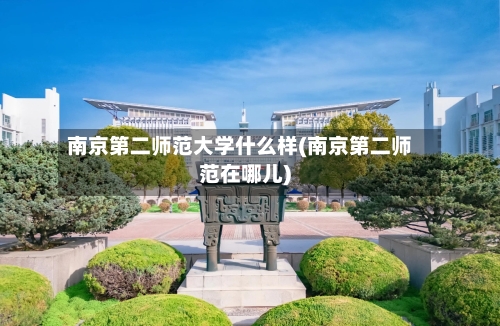 南京第二师范大学什么样(南京第二师范在哪儿)