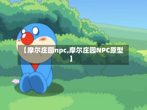 【摩尔庄园npc,摩尔庄园NPC原型】-第3张图片