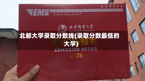 北邮大学录取分数线(录取分数最低的大学)