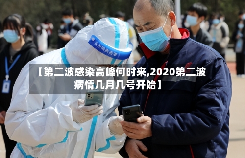 【第二波感染高峰何时来,2020第二波病情几月几号开始】-第3张图片