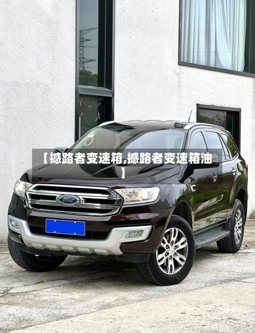 【撼路者变速箱,撼路者变速箱油】-第2张图片