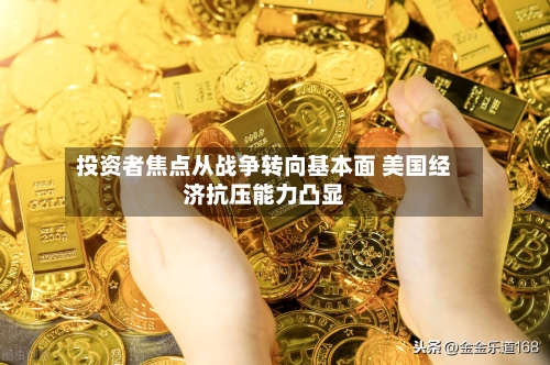 投资者焦点从战争转向基本面 美国经济抗压能力凸显-第2张图片