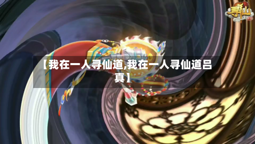 【我在一人寻仙道,我在一人寻仙道吕真】