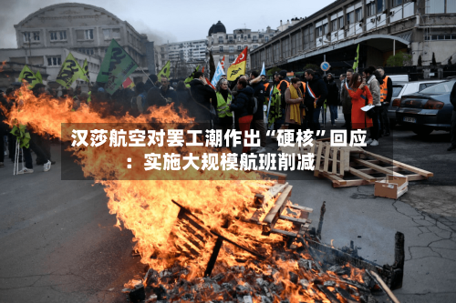 汉莎航空对罢工潮作出“硬核”回应：实施大规模航班削减