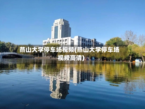 燕山大学停车场视频(燕山大学停车场视频高清)