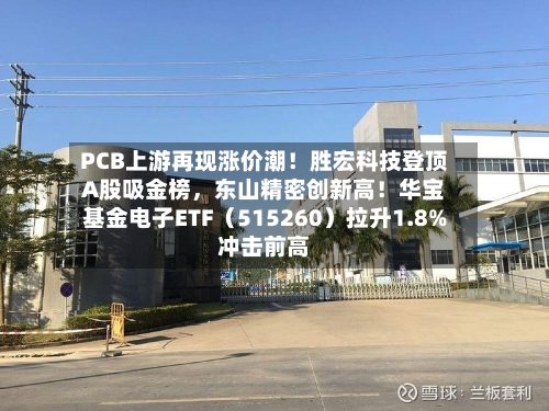 PCB上游再现涨价潮！胜宏科技登顶A股吸金榜，东山精密创新高！华宝基金电子ETF（515260）拉升1.8%冲击前高