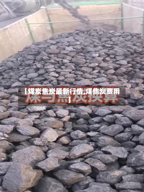 【煤炭焦炭最新行情,煤焦炭费用】-第2张图片