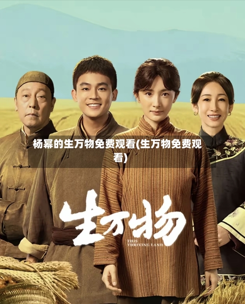 杨幂的生万物免费观看(生万物免费观看)-第3张图片