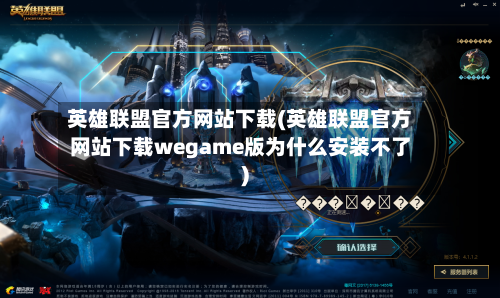 英雄联盟官方网站下载(英雄联盟官方网站下载wegame版为什么安装不了)-第3张图片