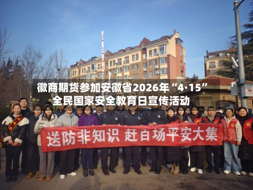 徽商期货参加安徽省2026年“4·15”全民国家安全教育日宣传活动-第2张图片