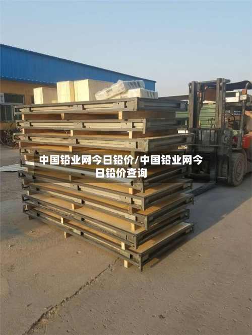 中国铅业网今日铅价/中国铅业网今日铅价查询
