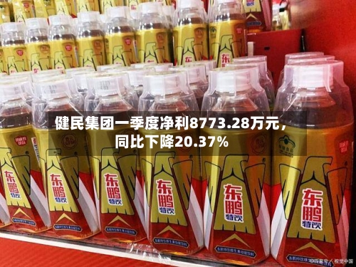 健民集团一季度净利8773.28万元	，同比下降20.37%-第2张图片