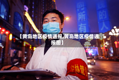 【黄岛地区疫情通报,黄岛地区疫情通报图】-第2张图片