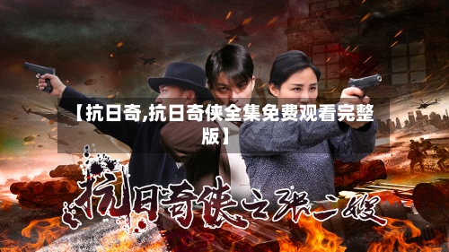 【抗日奇,抗日奇侠全集免费观看完整版】