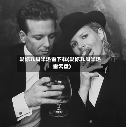 爱你九周半迅雷下载(爱你九周半迅雷云盘)-第2张图片