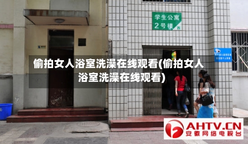 偷拍女人浴室洗澡在线观看(偷拍女人浴室洗澡在线观看)-第2张图片