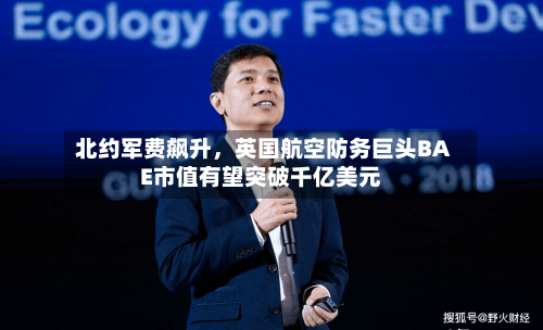 北约军费飙升	，英国航空防务巨头BAE市值有望突破千亿美元-第2张图片